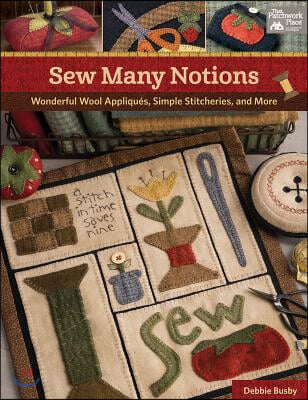 Sew Many Notions: Wonderful Wool Appliques, Simple Stitcheries, and More