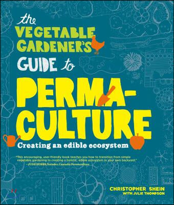 The Vegetable Gardener&#39;s Guide to Permaculture: Creating an Edible Ecosystem