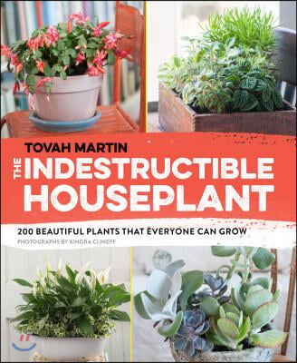 The Indestructible Houseplant: 200 Beautiful Plants That Everyone Can Grow