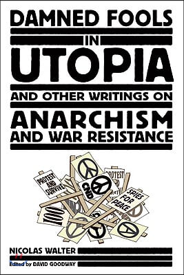 Damned Fools in Utopia: And Other Writings on Anarchism and War Resistance