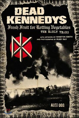 Dead Kennedys: Fresh Fruit for Rotting Vegetables, the Early Years