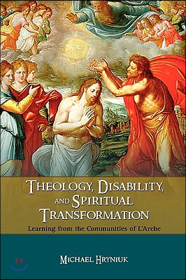 Theology, Disability, and Spiritual Transformation: Learning from the Communities of L'Arche