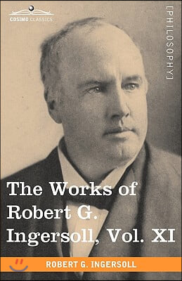 The Works of Robert G. Ingersoll, Vol. XI (in 12 Volumes)