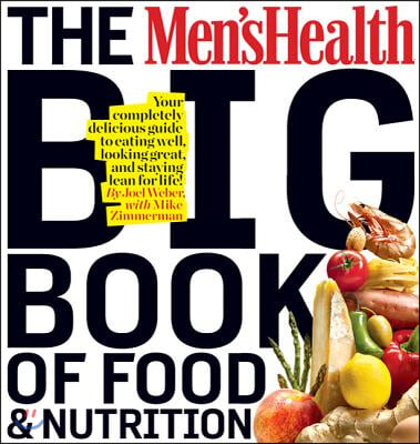 The Men&#39;s Health Big Book of Food &amp; Nutrition: Your Completely Delicious Guide to Eating Well, Looking Great, and Staying Lean for Life!