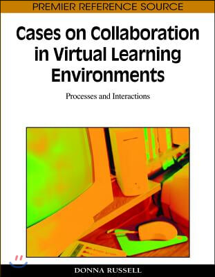 Cases on Collaboration in Virtual Learning Environments: Processes and Interactions