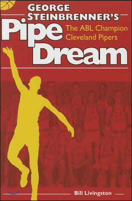 George Steinbrenner&#39;s Pipe Dream: The Abl Champion Cleveland Pipers