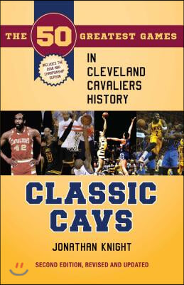 Classic Cavs: The 50 Greatest Games in Cleveland Cavaliers History, Second Edition, Revised and Updated
