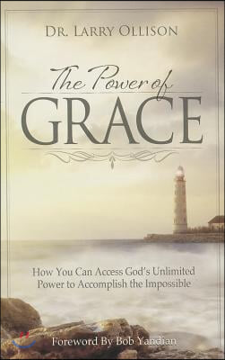 The Power of Grace: How You Can Access God's Unlimited Power to Accomplish the Impossible