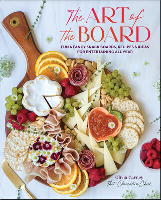 The Art of the Board: Fun & Fancy Snack Boards, Recipes & Ideas for Entertaining All Year