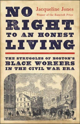 No Right to an Honest Living (Winner of the Pulitzer Prize): The Struggles of Boston&#39;s Black Workers in the Civil War Era