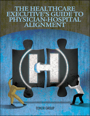 Healthcare Executive&#39;s Guide to Physican-Hospital Alignment