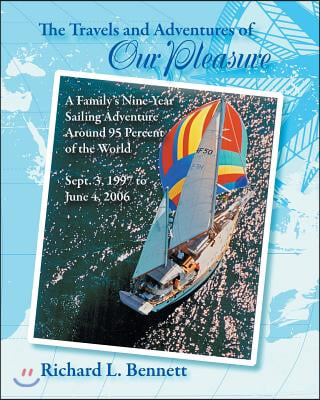 The Travels and Adventures of Our Pleasure: A Family&#39;s Nine-Year Sailing Adventure Around 95 Percent of the World Sept. 3, 1997 to June 4, 2006