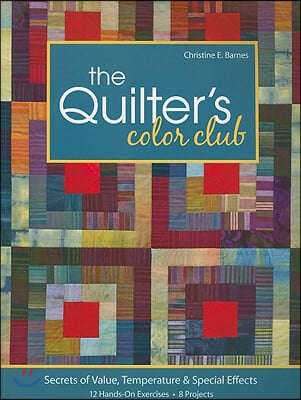 The Quilter&#39;s Color Club: Secrets of Value, Temperature &amp; Special Effects -- 12 Hands-On Exercises -- 8 Projects