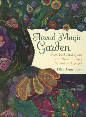Thread Magic Garden: Create Enchanted Quilts with Thread Painting & Pattern-Free Appliqué