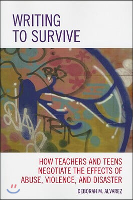 Writing to Survive: How Teachers and Teens Negotiate the Effects of Abuse, Violence, and Disaster