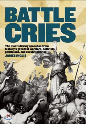 Battle Cries: The Most Stirring Speeches from History's Greatest Warriors, Activists, Politicians, and Revolutionaries