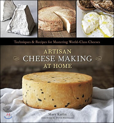 Artisan Cheese Making at Home: Techniques &amp; Recipes for Mastering World-Class Cheeses [A Cookbook]