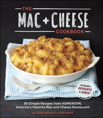 The Mac + Cheese Cookbook: 50 Simple Recipes from Homeroom, America&#39;s Favorite Mac and Cheese Restaurant