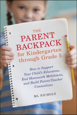 The Parent Backpack for Kindergarten through Grade 5: How to Support Your Child&#39;s Education, End Homework Meltdowns, and Build Parent-Teacher Connecti