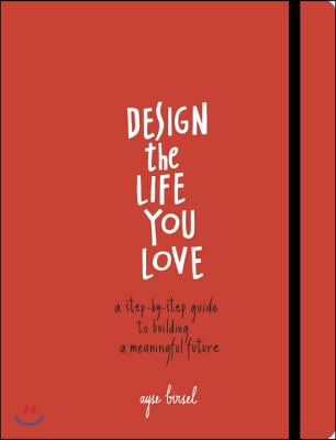 Design the Life You Love: A Step-By-Step Guide to Building a Meaningful Future