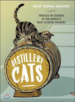 Distillery Cats: Profiles in Courage of the World&#39;s Most Spirited Mousers