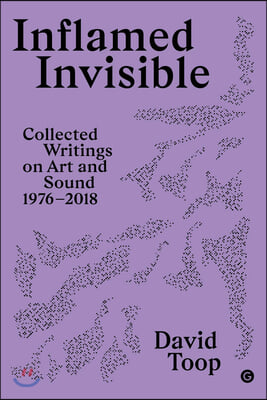 Inflamed Invisible: Collected Writings on Art and Sound, 1976-2018