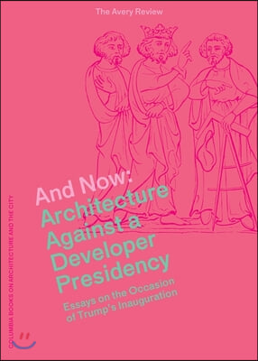 And Now: Architecture Against a Developer Presidency (Essays on the Occasion of Trump's Inauguration)