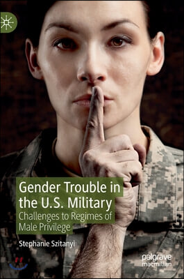 Gender Trouble in the U.S. Military: Challenges to Regimes of Male Privilege