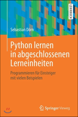 Python Lernen in Abgeschlossenen Lerneinheiten: Programmieren F?r Einsteiger Mit Vielen Beispielen