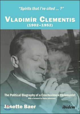 &quot;Spirits That I&#39;ve Cited...?&quot; Vladimir Clementis (1902-1952): The Political Biography of a Czechoslovak Communist