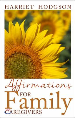 Affirmations for Family Caregivers: Words of Comfort, Energy, &amp; Hope