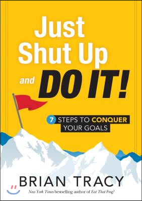 Just Shut Up and Do It: 7 Steps to Conquer Your Goals