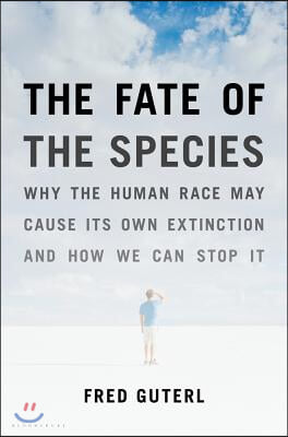 The Fate of the Species: Why the Human Race May Cause Its Own Extinction and How We Can Stop It