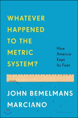 Whatever Happened to the Metric System?: How America Kept Its Feet