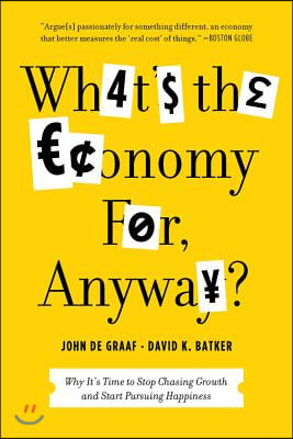 What&#39;s the Economy For, Anyway?: Why It&#39;s Time to Stop Chasing Growth and Start Pursuing Happiness