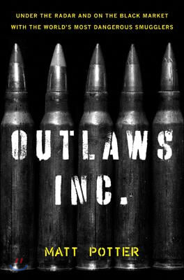 The Outlaws Inc.: Under the Radar and on the Black Market with the World&#39;s Most Dangerous Smugglers