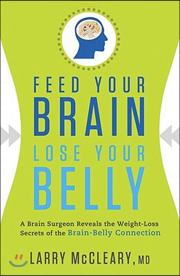 Feed Your Brain, Lose Your Belly: A Brain Surgeon Reveals the Weight-Loss Secrets of the Brain-Belly Connection