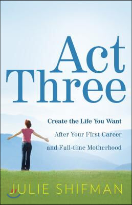 Act Three: Create the Life You Want After Your First Career and Full-Time Motherhood