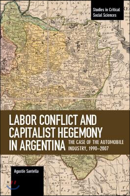 Labor Conflict and Capitalist Hegemony in Argentina: The Case of the Automobile Industry,1990-2007