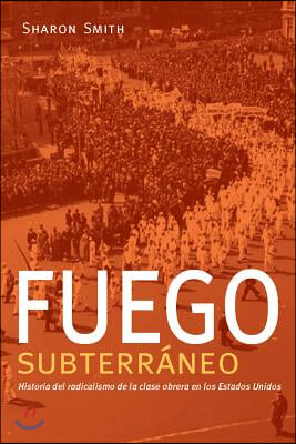 Fuego Subterr?neo: Historia del Radicalismo de la Clase Obrera En Los Estados Unidos