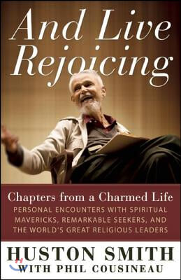 And Live Rejoicing: Chapters from a Charmed Life -- Personal Encounters with Spiritual Mavericks, Remarkable Seekers, and the World&#39;s Grea