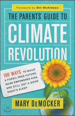 The Parents&#39; Guide to Climate Revolution: 100 Ways to Build a Fossil-Free Future, Raise Empowered Kids, and Still Get a Good Night&#39;s Sleep