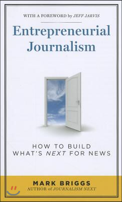 Entrepreneurial Journalism: How to Build What′s Next for News