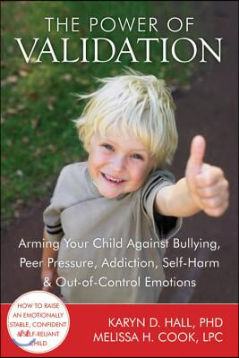 The Power of Validation: Arming Your Child Against Bullying, Peer Pressure, Addiction, Self-Harm &amp; Out-Of-Control Emotions