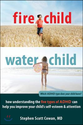 Fire Child, Water Child: How Understanding the Five Types of ADHD Can Help You Improve Your Child&#39;s Self-Esteem &amp; Attention
