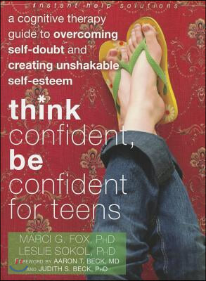 Think Confident, Be Confident for Teens: A Cognitive Therapy Guide to Overcoming Self-Doubt and Creating Unshakable Self-Esteem