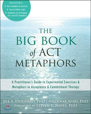 The Big Book of ACT Metaphors: A Practitioner&#39;s Guide to Experiential Exercises and Metaphors in Acceptance and Commitment Therapy