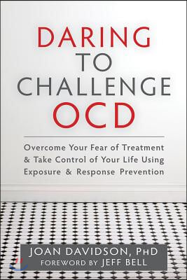 Daring to Challenge OCD: Overcome Your Fear of Treatment & Take Control of Your Life Using Exposure & Response Prevention