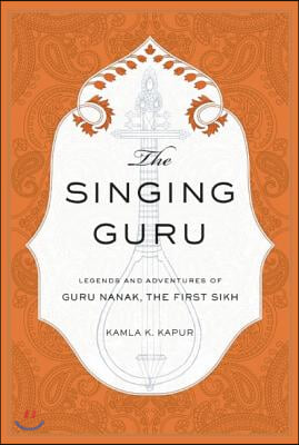 The Singing Guru: Legends and Adventures of Guru Nanak, the First Sikh