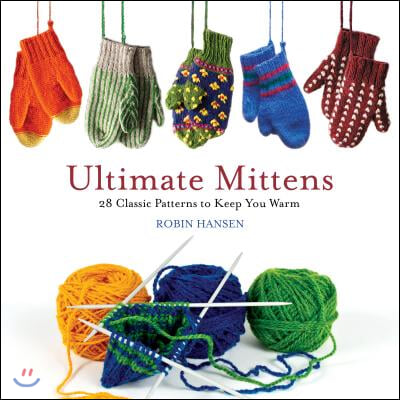 Ultimate Mittens: 28 Classic Patterns to Keep You Warm